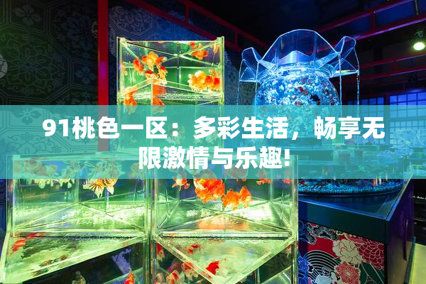 91桃色一区：多彩生活，畅享无限激情与乐趣!