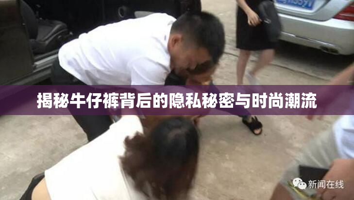 揭秘牛仔裤背后的隐私秘密与时尚潮流