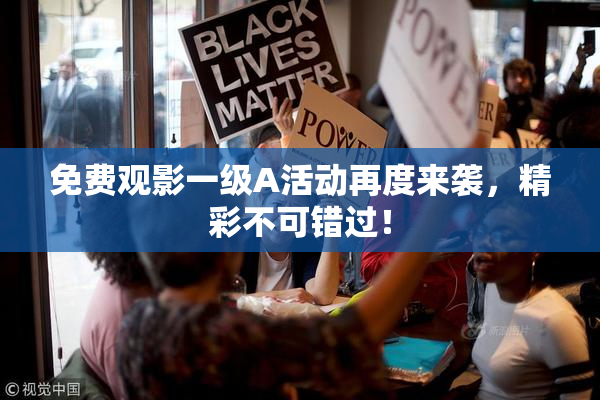 免费观影一级A活动再度来袭，精彩不可错过！