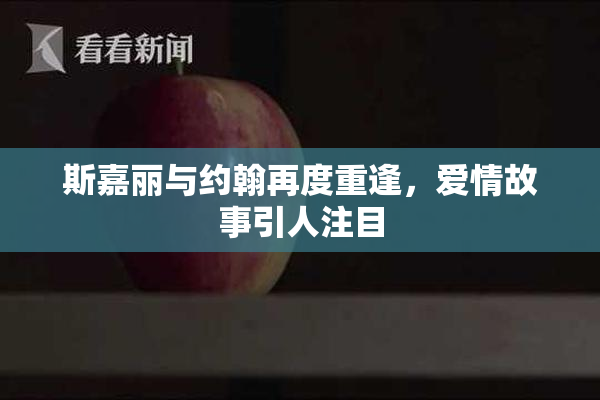 斯嘉丽与约翰再度重逢，爱情故事引人注目