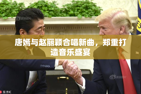 唐嫣与赵丽颖合唱新曲，郑重打造音乐盛宴