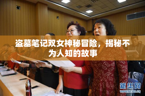 盗墓笔记双女神秘冒险，揭秘不为人知的故事