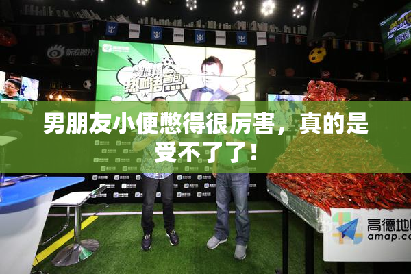 男朋友小便憋得很厉害，真的是受不了了！