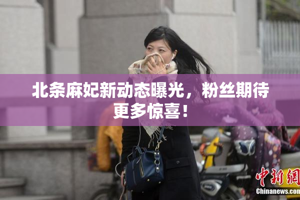 北条麻妃新动态曝光，粉丝期待更多惊喜！
