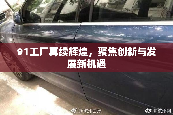 91工厂再续辉煌，聚焦创新与发展新机遇