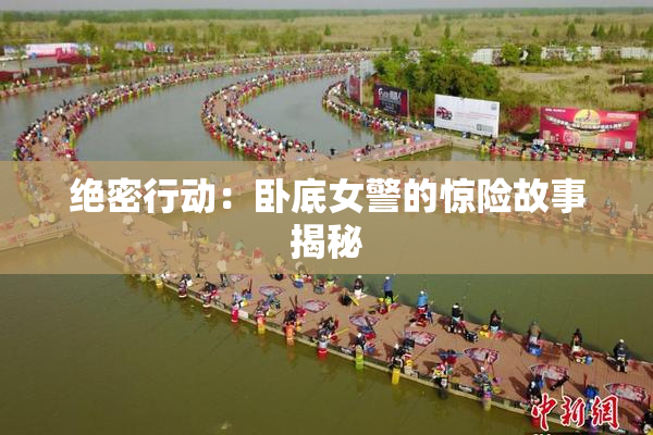 绝密行动：卧底女警的惊险故事揭秘