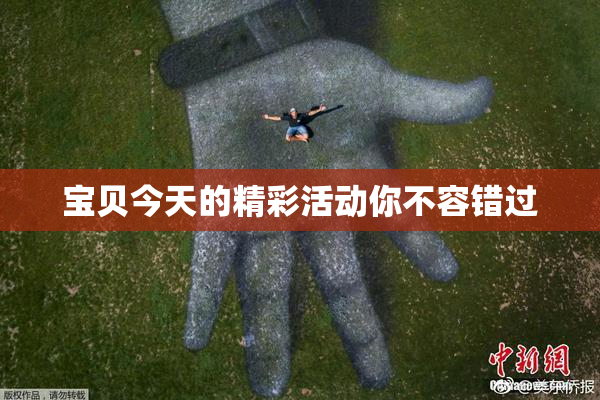 宝贝今天的精彩活动你不容错过