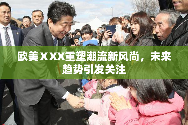 欧美ⅩXX重塑潮流新风尚，未来趋势引发关注