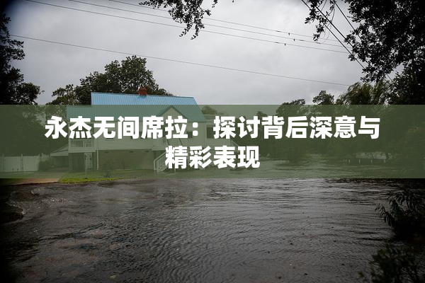 永杰无间席拉：探讨背后深意与精彩表现