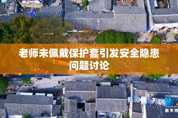 老师未佩戴保护套引发安全隐患问题讨论