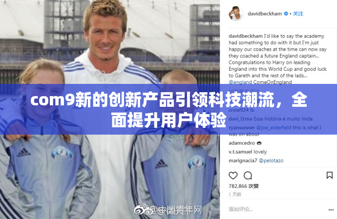 com9新的创新产品引领科技潮流，全面提升用户体验