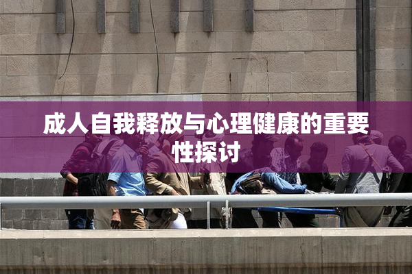 成人自我释放与心理健康的重要性探讨