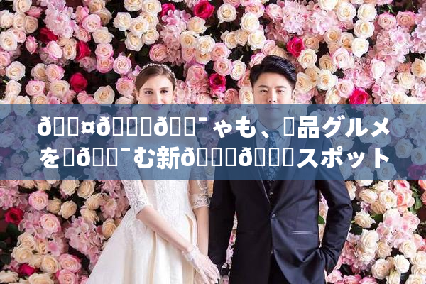 🖤🌃🔯ゃも、絶品グルメを楽🔯む新👅🍑スポット登場！