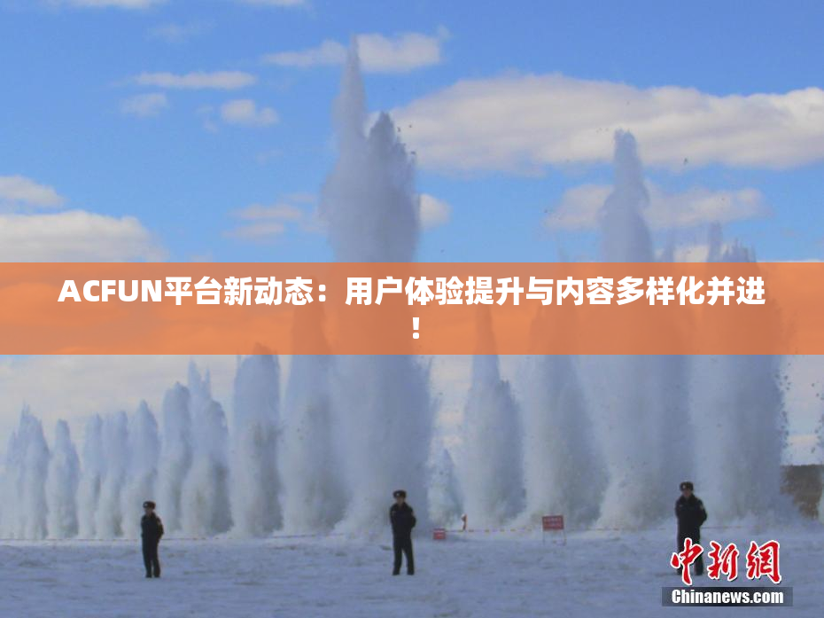 ACFUN平台新动态：用户体验提升与内容多样化并进！