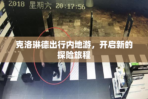 克洛琳德出行内地游，开启新的探险旅程