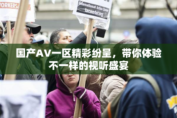 国产AV一区精彩纷呈，带你体验不一样的视听盛宴