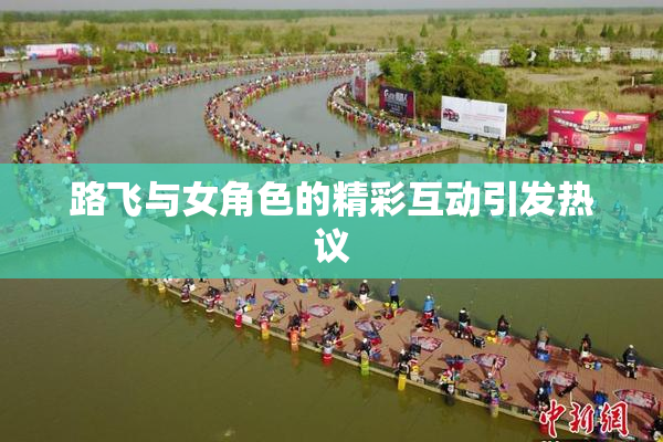 路飞与女角色的精彩互动引发热议