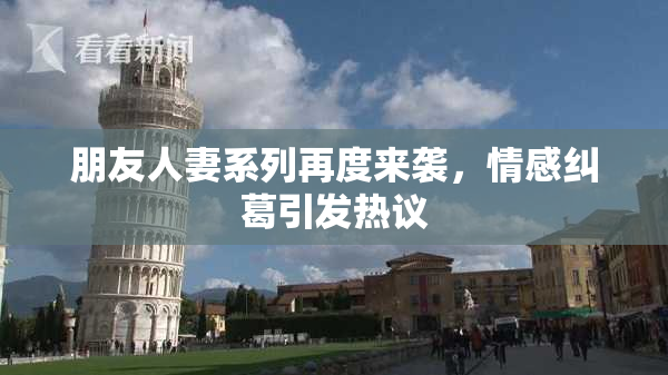 朋友人妻系列再度来袭，情感纠葛引发热议