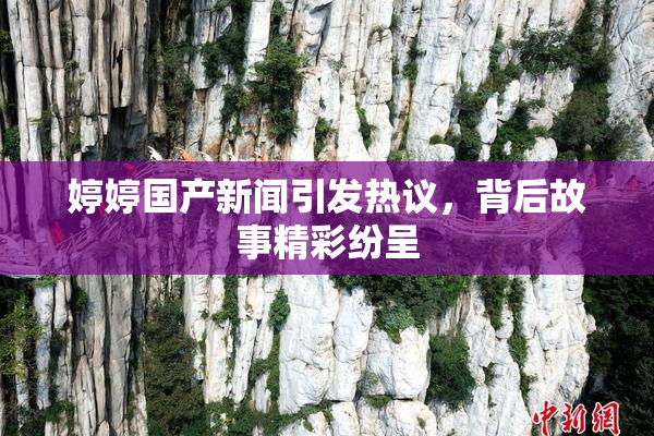 婷婷国产新闻引发热议，背后故事精彩纷呈