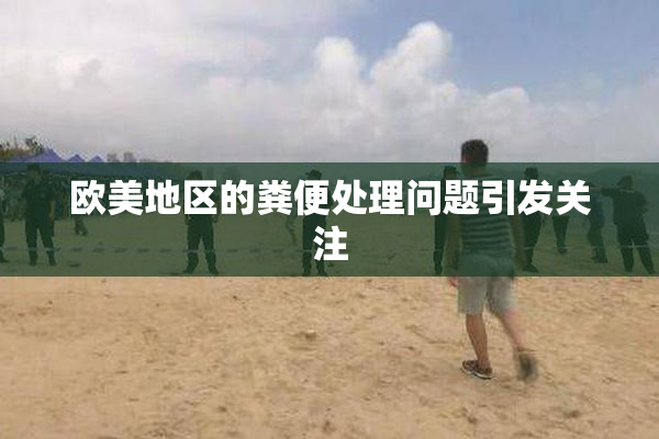 欧美地区的粪便处理问题引发关注