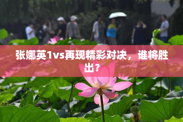 张娜英1vs再现精彩对决，谁将胜出？