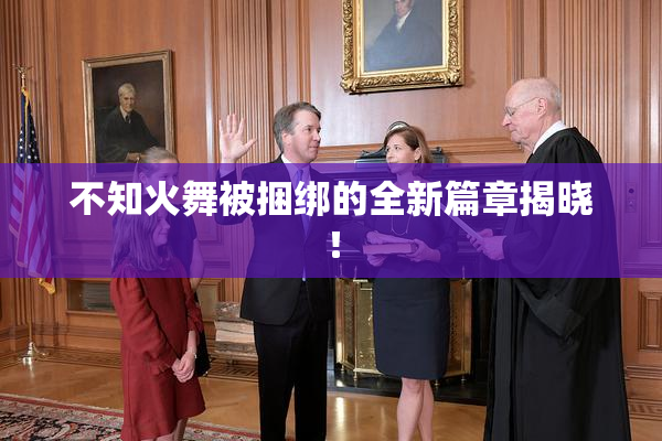 不知火舞被捆绑的全新篇章揭晓！