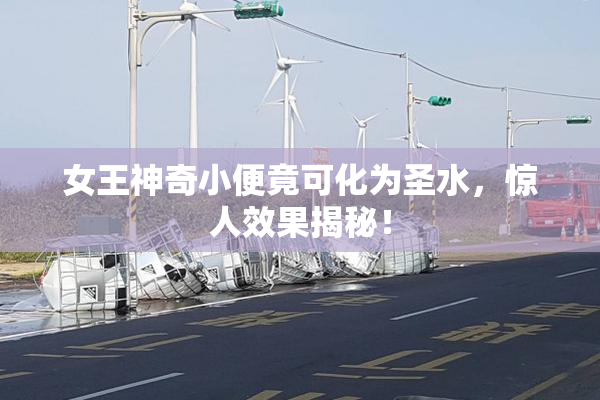 女王神奇小便竟可化为圣水，惊人效果揭秘！