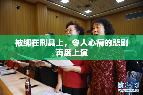 被绑在刑具上，令人心痛的悲剧再度上演
