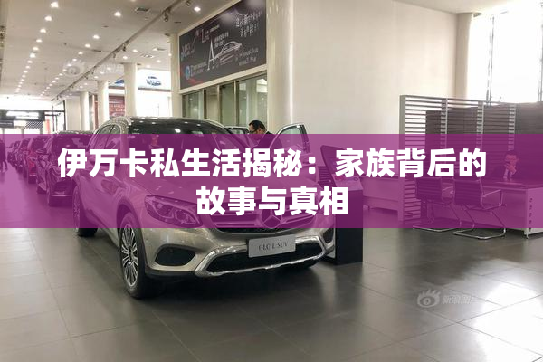 伊万卡私生活揭秘：家族背后的故事与真相