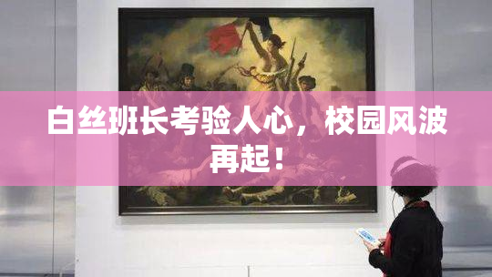 白丝班长考验人心，校园风波再起！