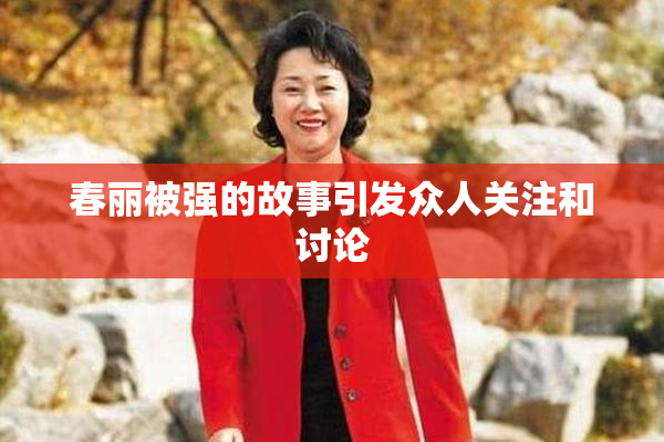 春丽被强的故事引发众人关注和讨论