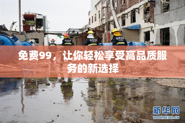 免费99，让你轻松享受高品质服务的新选择