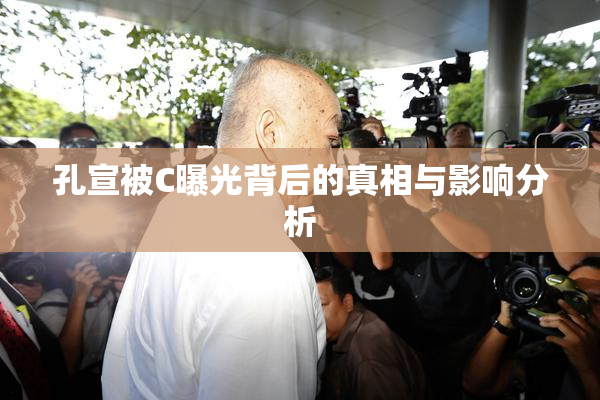 孔宣被C曝光背后的真相与影响分析