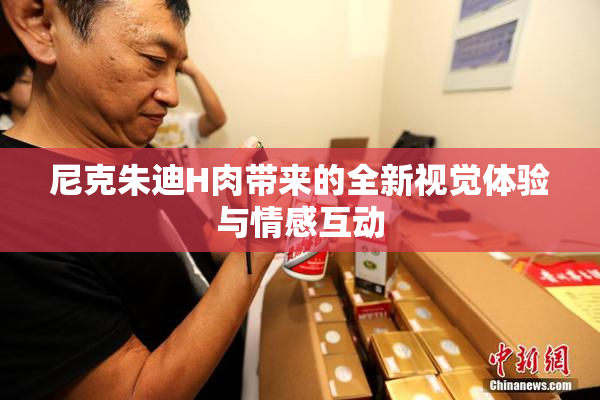 尼克朱迪H肉带来的全新视觉体验与情感互动