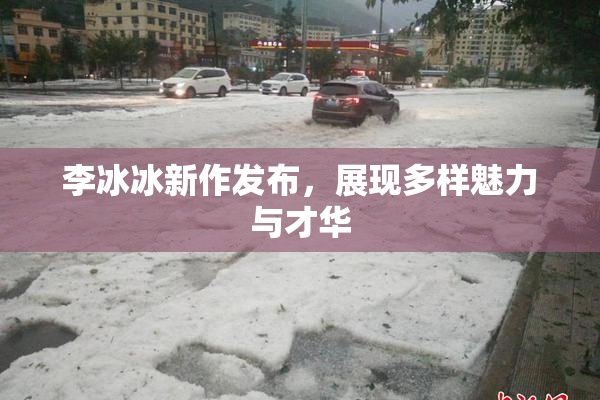 李冰冰新作发布，展现多样魅力与才华