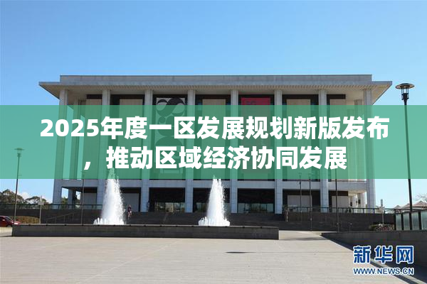 2025年度一区发展规划新版发布，推动区域经济协同发展