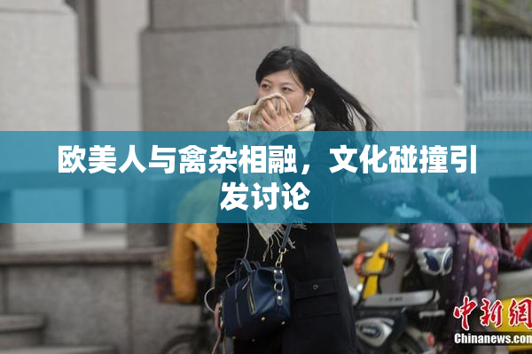 欧美人与禽杂相融，文化碰撞引发讨论