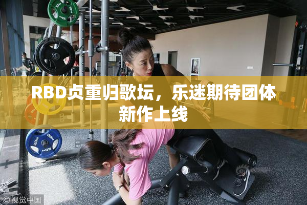 RBD贞重归歌坛，乐迷期待团体新作上线