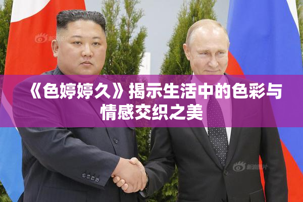 《色婷婷久》揭示生活中的色彩与情感交织之美