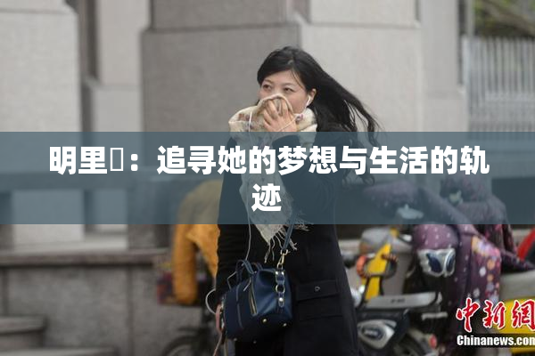 明里紬：追寻她的梦想与生活的轨迹