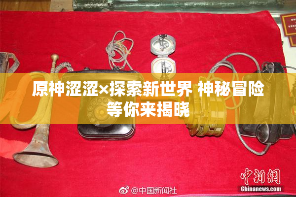 原神涩涩×探索新世界 神秘冒险等你来揭晓