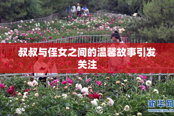 叔叔与侄女之间的温馨故事引发关注
