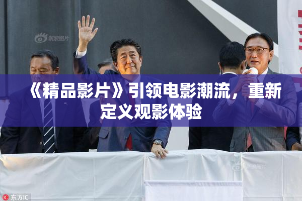 《精品影片》引领电影潮流，重新定义观影体验