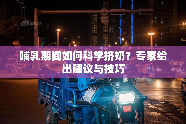 哺乳期间如何科学挤奶？专家给出建议与技巧