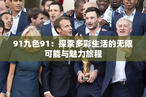 91九色91：探索多彩生活的无限可能与魅力旅程