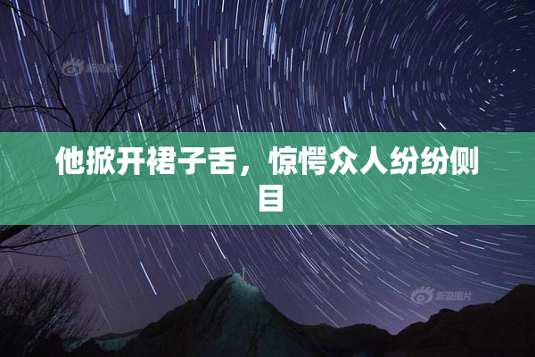 他掀开裙子舌，惊愕众人纷纷侧目
