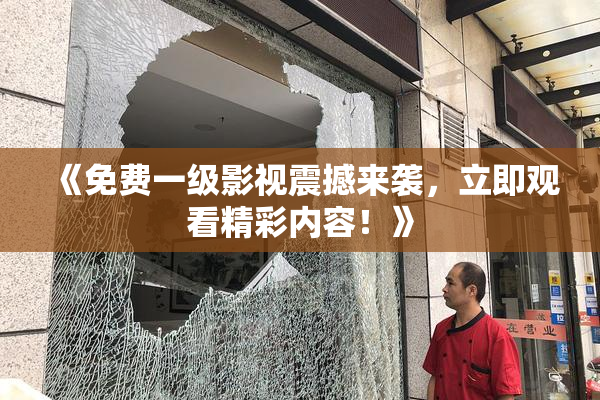 《免费一级影视震撼来袭，立即观看精彩内容！》