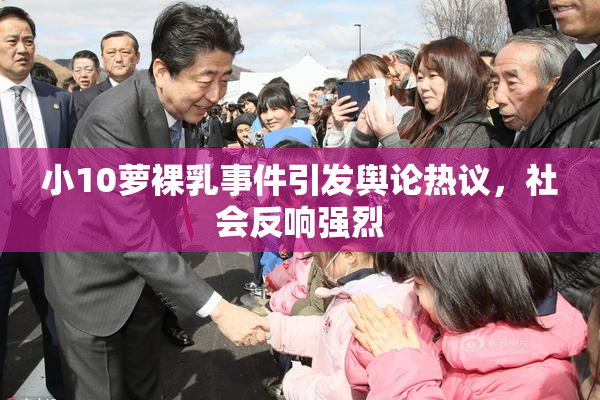 小10萝裸乳事件引发舆论热议，社会反响强烈