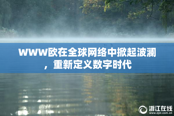 WWW欧在全球网络中掀起波澜，重新定义数字时代
