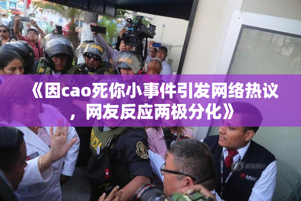 《因cao死你小事件引发网络热议，网友反应两极分化》